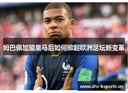 姆巴佩加盟皇马后如何掀起欧洲足坛新变革