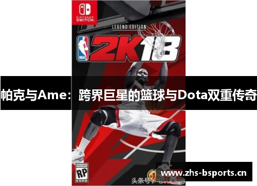 帕克与Ame：跨界巨星的篮球与Dota双重传奇