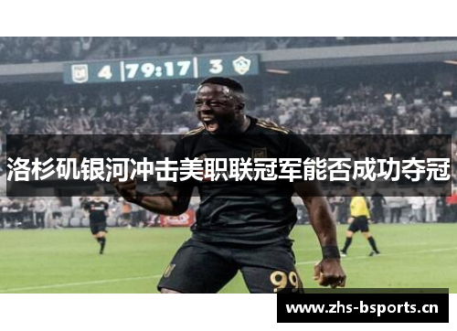 洛杉矶银河冲击美职联冠军能否成功夺冠