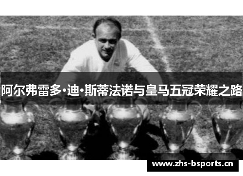 阿尔弗雷多·迪·斯蒂法诺与皇马五冠荣耀之路