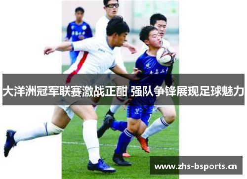 大洋洲冠军联赛激战正酣 强队争锋展现足球魅力