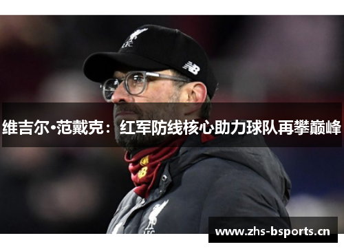 维吉尔·范戴克：红军防线核心助力球队再攀巅峰