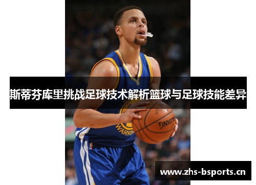 斯蒂芬库里挑战足球技术解析篮球与足球技能差异