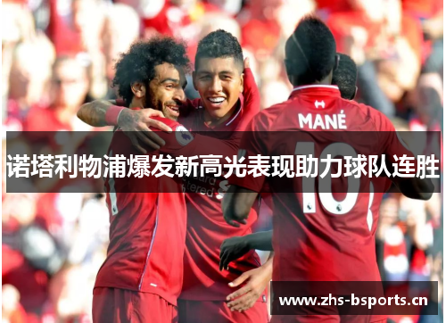 诺塔利物浦爆发新高光表现助力球队连胜