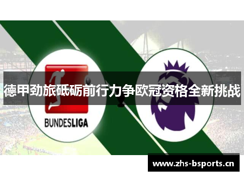 德甲劲旅砥砺前行力争欧冠资格全新挑战