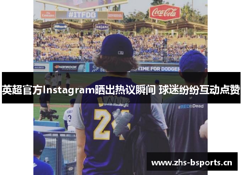英超官方Instagram晒出热议瞬间 球迷纷纷互动点赞